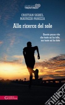 Alla ricerca del sole. Questa pazza vita che tanto mi ha tolto, ma tanto mi ha dato libro di Sighel Cristian; Panizza Maurizio