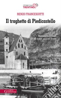 Il traghetto di Piedicastello. Romanzo a racconti del più antico rione di Trento libro di Francescotti Renzo