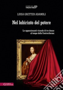 Nel labirinto del potere. Le appassionanti vicende di tre donne al tempo della Controriforma libro di Gretter Adamoli Luisa