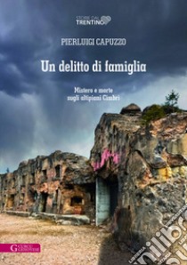 Un delitto di famiglia. Mistero e morte sugli altipiani Cimbri libro di Capuzzo Pierluigi