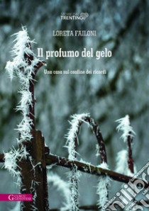 Il profumo del gelo. Una casa sul confine dei ricordi libro di Failoni Loreta