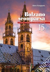 Bolzano scomparsa. La città e i dintorni nelle vecchie cronache. Vol. 15 libro di Frangipane Ettore