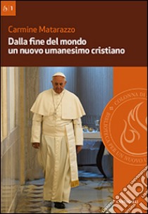 Dalla fine del mondo un nuovo umanesimo cristiano libro di Matarazzo Carmine