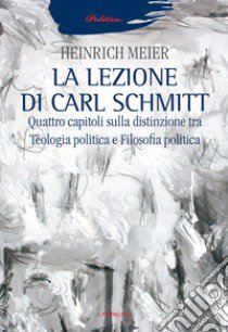 La lezione di Carl Schmitt. Quattro capitoli sulla distinzione tra teologia politica e filosofia politica libro di Meier Heinrich