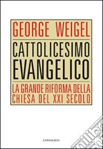 Cattolicesimo evangelico. La grande riforma della chiesa del XXI secolo libro di Weigel George