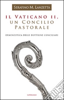 Il Vaticano II, un Concilio pastorale. Ermeneutica delle dottrine conciliari libro di Lanzetta Serafino Maria