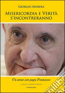 Misericordia e verità si incontreranno. Un anno con papa Francesco libro di Morera Giorgio; Corriere Eusebiano (cur.)