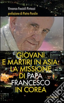 Giovani e martiri in Asia: la missione di papa Francesco in Corea libro di Faccioli Pintozzi Vincenzo