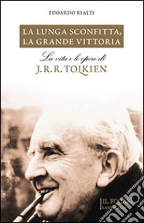 La lunga sconfitta, la grande vittoria. La vita e le opere di J. R. R. Tolkien libro di Rialti Edoardo