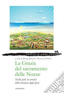 La grazia del sacramento delle nozze. Nella fede la novità della missione degli sposi libro di Bonetti R. (cur.); Pilloni F. (cur.)