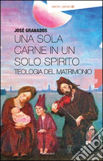 Una sola carne in un solo spirito. Teologia del matrimonio libro di Granados García José