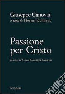 Passione per Cristo. Diario di mons. Giuseppe Canovai libro di Canovai Giuseppe; Kolfhaus F. (cur.)