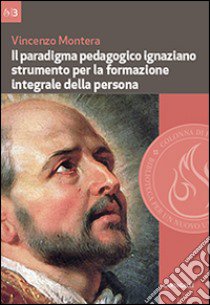 Il paradigma pedagogico ignaziano. Strumento per la formazione integrale della persona libro di Montera Vincenzo