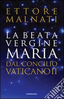 La beata Vergine Maria dal Concilio Vaticano II libro di Malnati Ettore