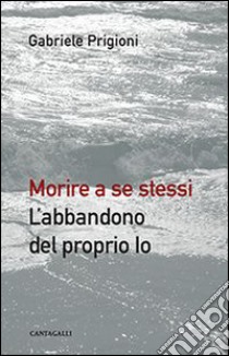 Morire a se stessi. L'abbandono del proprio io libro di Prigioni Gabriele