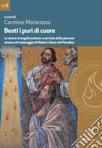 Beati i puri di cuore. La nuova evangelizzazione a servizio della persona umana nel messaggio di Madre Liliana del Paradiso libro di Matarazzo C. (cur.)