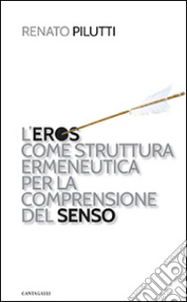 L'eros come struttura ermeneutica per la comprensione del senso libro di Pilutti Renato