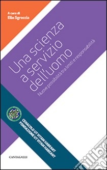 Una scienza a servizio dell'uomo. Nuove possibilità tra limiti e responsabilità libro di Sgreccia E. (cur.)