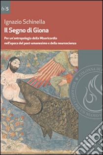 Il segno di Giona. Per un'antropologia della Misericordia nell'epoca del post-umanesimo e della neuroscienza libro di Schinella Ignazio