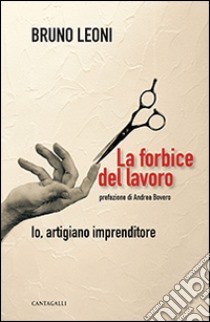 La forbice del lavoro. Io, artigiano imprenditore libro di Leoni Bruno