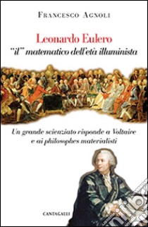 Leonardo Eulero «il» matematico dell'età illuminista. Un grande scienziato contro Voltaire e i philosophes materialisti libro di Agnoli Francesco