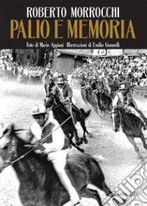 Palio e memoria. Ediz. illustrata libro di Morrocchi Roberto