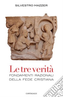 Le tre verità. Fondamenti razionali della fede cristiana libro di Mazzer Silvestro