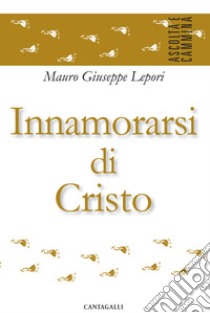 Innamorarsi di Cristo libro di Lepori Mauro Giuseppe