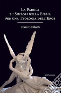 La parola e i simboli nella Bibbia per una teologia dell'eros libro di Pilutti Renato