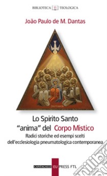 Lo Spirito santo «anima» del corpo mistico. Radici storiche ed esempi scelti dell'ecclesiologia pneumatologica contemporanea libro di De Mendoça Dantas Joao Paulo