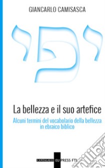 La bellezza e il suo artefice. Alcuni termini del vocabolario della bellezza in ebraico biblico libro di Camisasca Giancarlo