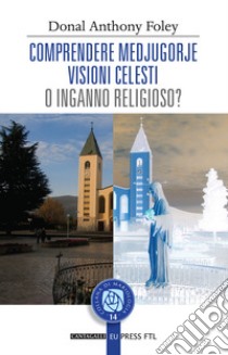 Comprendere Medjugorje. Visioni celesti o inganno religioso? libro di Foley D. Anthony