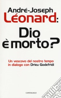 Dio e morto? Un vescovo del nostro tempo in dialogo con Drieu Godefridi libro di Léonard André-Joseph; Godefridi Drieu