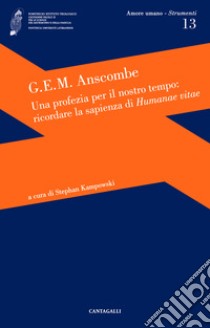 Una profezia per il nostro tempo: ricordare la sapienza di Humanae vitae libro di Anscombe Gertrude Elisabeth Margaret; Kampowski S. (cur.)