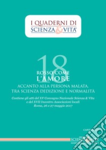 Rosso come l'amore accanto alla persona malata tra scienza, dedizione e normalità. Atti del 15º Convegno nazionale e del 17º incontro Associazioni locali (Roma, 26-27 maggio 2017) libro di Associazione Scienza e Vita (cur.)