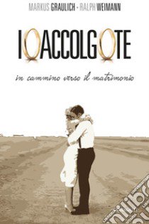 Io accolgo te. In cammino verso il matrimonio libro di Graulich Markus; Weimann Ralph