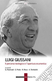 Luigi Giussani. Il percorso teologico e l'apertura ecumenica libro di Paximadi G. (cur.); Prato E. (cur.); Roux R. (cur.)