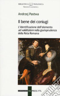 Il bene dei coniugi. L'identificazione dell'elemento «ad validitatem» nella giurisprudenza della Rota Romana libro di Pastwa Andrzej