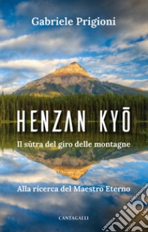 Henzan Kyo. Il sutra del giro delle montagne. Alla ricerca del Maestro Eterno libro di Prigioni Gabriele