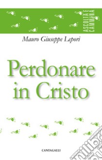 Perdonare in Cristo libro di Lepori Mauro Giuseppe