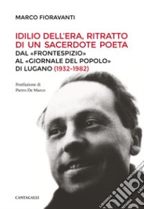 Idilio Dell'Era, ritratto di un sacerdote poeta. Dal «Frontespizio» al «Giornale del Popolo» di Lugano (1932-1982) libro di Fioravanti Marco