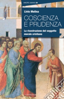 Coscienza e prudenza. La ricostruzione del soggetto morale cristiano libro di Melina Livio