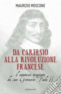 Da Cartesio alla Rivoluzione francese. Il cammino tracciato da San Giovanni Paolo II libro di Moscone Maurizio