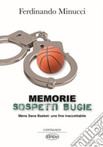 Memorie sospetti bugie. Mens Sana Basket: una fine inaccetabile libro di Minucci Ferdinando