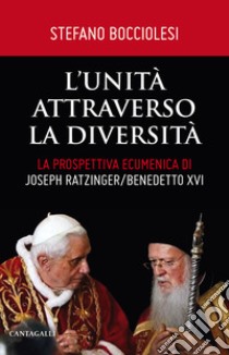 L'unità attraverso la diversità. La prospettiva ecumenica di Joseph Ratzinger/Benedetto XVI libro di Bocciolesi Stefano