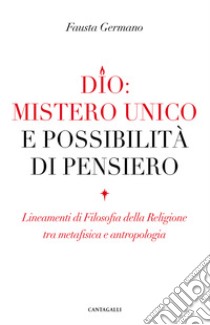 Dio: mistero unico e possibilità di pensiero. Lineamenti di filosofia della religione tra metafisica e antropologia libro di Germano Fausta