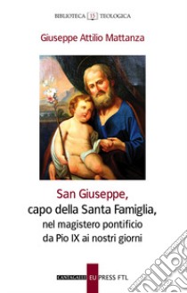 San Giuseppe, capo della Santa famiglia, nel magistero pontificio di Pio IX ai giorni nostri libro di Mattanza Giuseppe Attilio