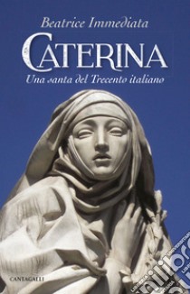 Caterina. Una santa del trecento italiano libro di Immediata Beatrice