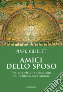 Amici dello sposo. Per una visione rinnovata del celibato sacerdotale libro di Ouellet Marc