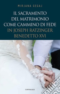 Il sacramento del Matrimonio come cammino di fede in Joseph Ratzinger/Benedetto XVI libro di Gegaj Mirjana